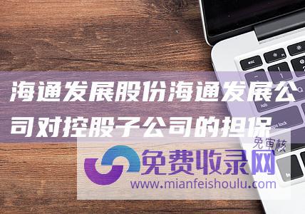 海通发展股份海通发展公司对控股子公司的担保