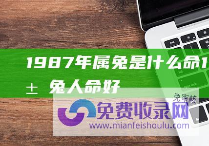 1987年属兔是什么命1987年属兔人命好