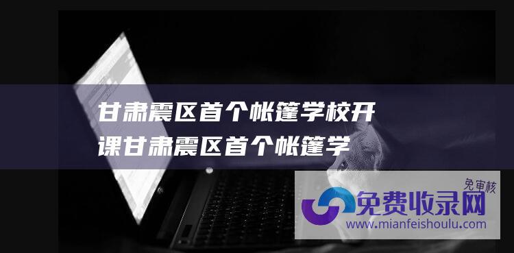 甘肃震区首个帐篷学校开课 (甘肃震区首个帐篷学校开课 总台记者探访→)