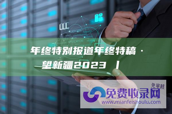 年终特别报道 (年终特稿·回望新疆2023②丨集群生长)