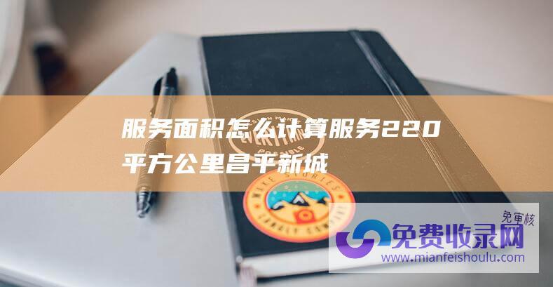 服务面积怎么计算 (服务220平方公里 昌平新城水厂正式通水试运行)