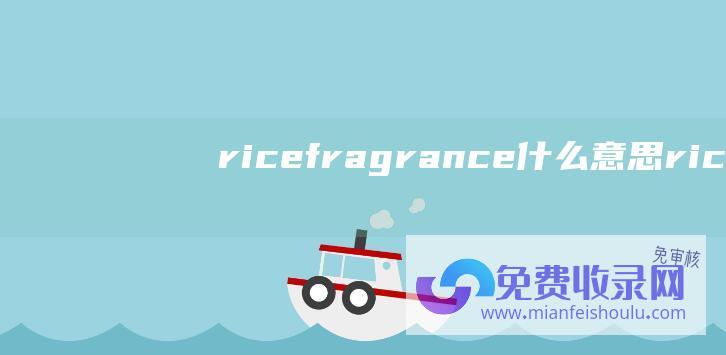 ricefragrance什么意思 (rice free)