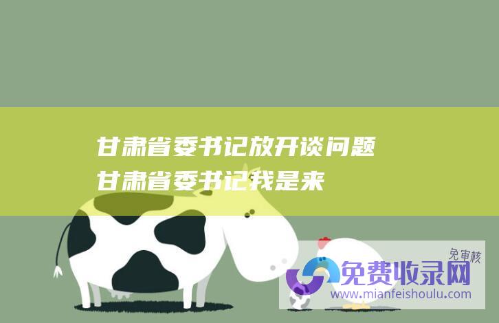 甘肃省委书记:放开谈问题 (甘肃省委书记 我是来暗访的)