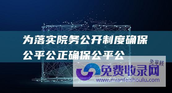 为落实院务公开制度,确保公平公正 (确保公平公正 一把尺子量到底 探访河北省普通高校招生美术与设计类专业统考评卷现场)