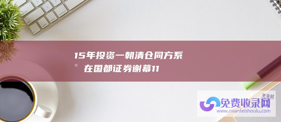 15年投资一朝清仓 同方系将在国都证券 谢幕 11.35亿元转让7.42%股权