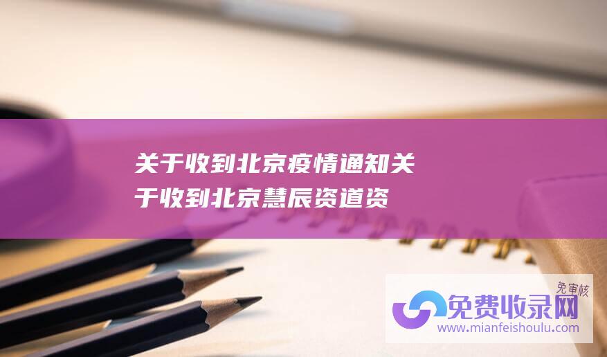 关于收到北京疫情通知 (关于收到 北京慧辰资道资讯股份有限公司 的公告 行政监管措施决定书)