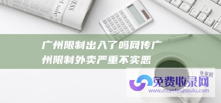 广州限制出入了吗网传广州限制外卖严重不实恶