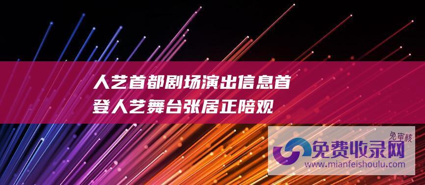 人艺首都剧场演出信息 (首登人艺舞台 张居正 陪观众一起大戏跨年 北京人艺年度历史大戏)