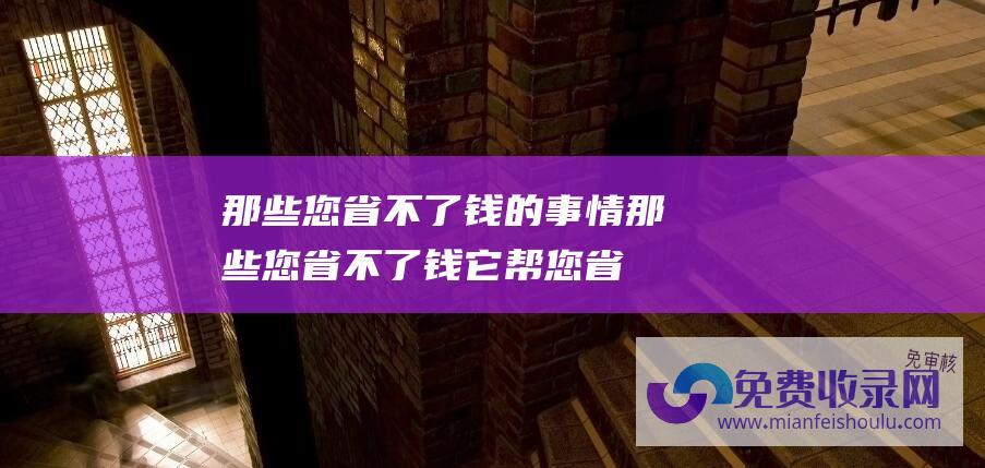 那些您省不了钱的事情那些您省不了钱它帮您省