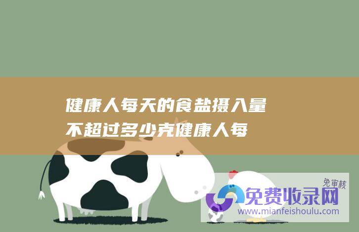 健康人每天的食盐摄入量不超过多少克 (健康人每天的出入量)