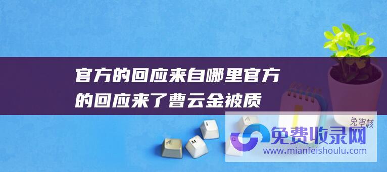 官方的回应来自哪里官方的回应来了曹云金被质