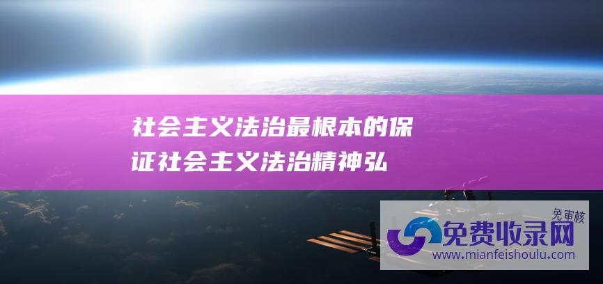 社会主义法治最根本的保证 (社会主义法治精神 弘扬宪法精神)