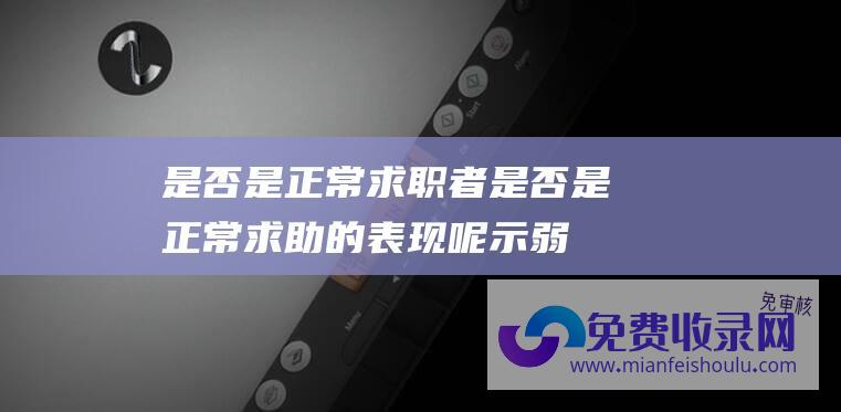 是否是正常求职者 (是否是正常求助的表现呢 示弱 和 害怕)