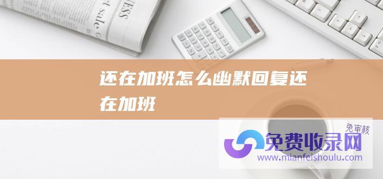 还在加班怎么幽默回复还在加班