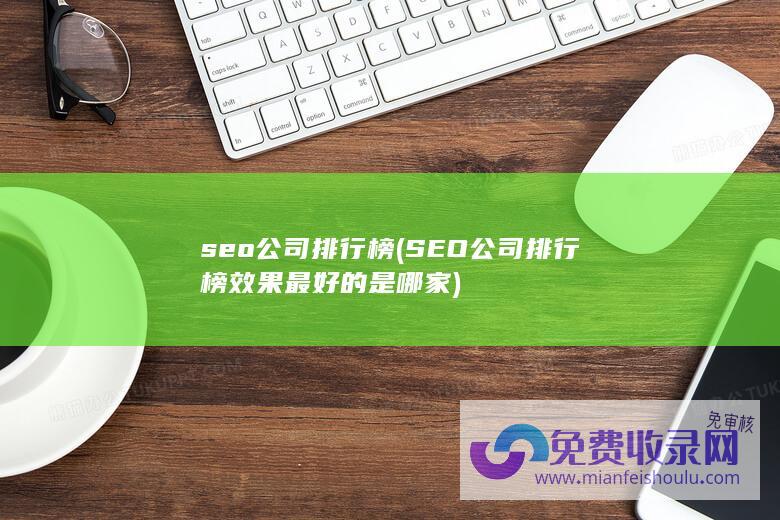 seo公司排行榜 (SEO公司排行榜 效果最好的是哪家)