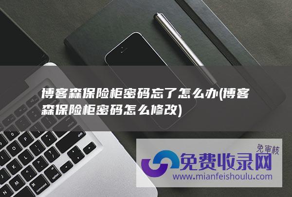 博客森保险柜密码忘了怎么办 (博客森保险柜密码怎么修改)