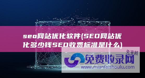 seo网站优化软件 (SEO网站优化多少钱 SEO收费标准是什么)