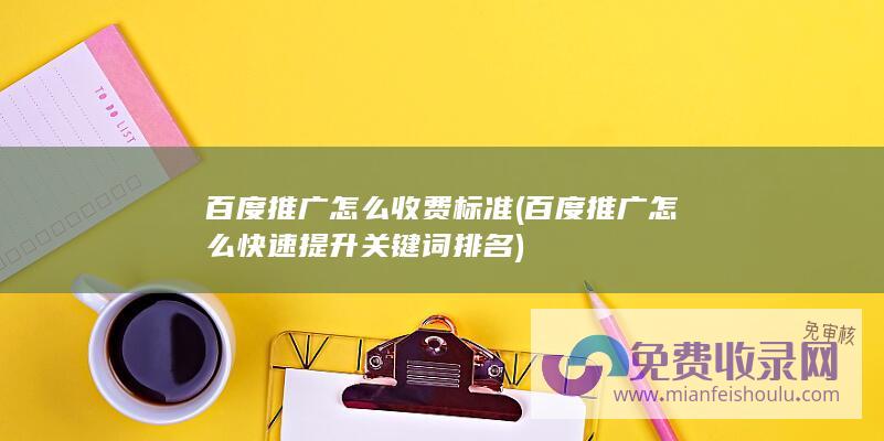 百度推广怎么收费标准 (百度推广怎么快速提升关键词排名)