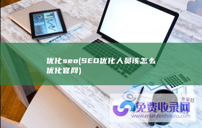 优化 seo (SEO优化人员该怎么优化官网)