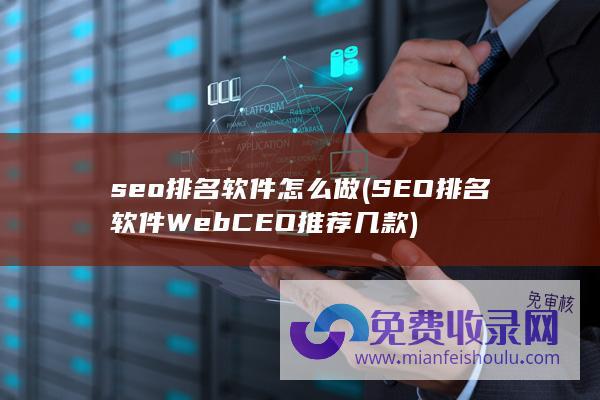 seo排名软件怎么做 (SEO排名软件 WebCEO 推荐几款)