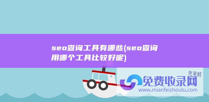 seo查询工具有哪些 (seo查询用哪个工具比较好呢)