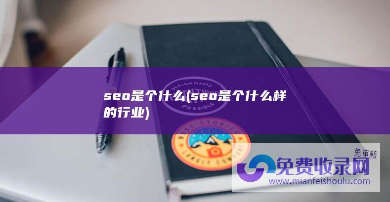 seo是个什么 (seo是个什么样的行业)