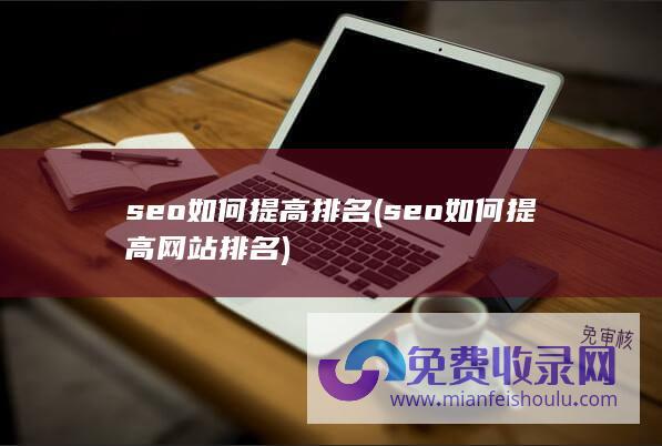 seo如何提高排名 (seo如何提高网站排名)