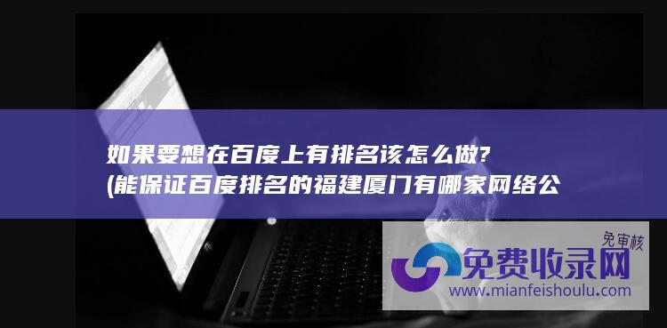 如果要想在百度上有排名该怎么做? (能保证百度排名的 福建厦门有哪家网络公司提供SEO网站优化的)