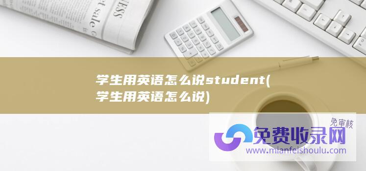 学生用英语怎么说student (学生用英语怎么说)