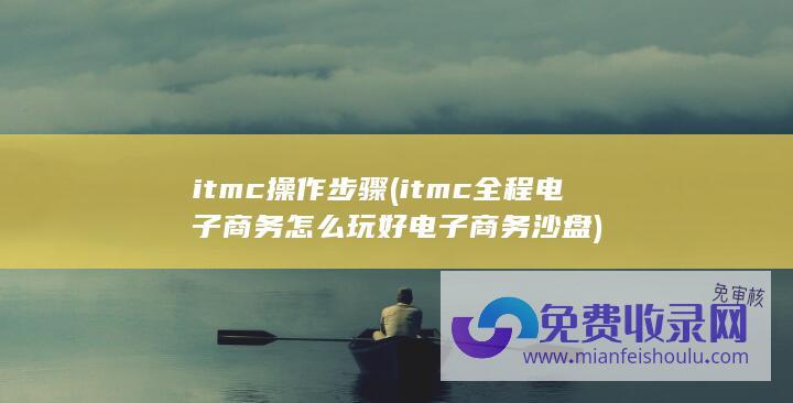 itmc操作步骤 (itmc全程电子商务 怎么玩好电子商务沙盘)