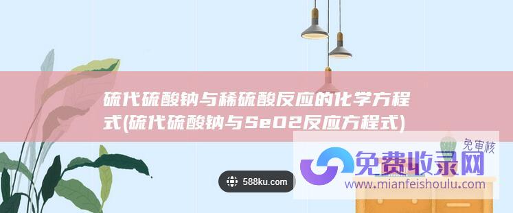 硫代硫酸钠与稀硫酸反应的化学方程式 (硫代硫酸钠与SeO2反应方程式)