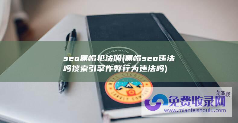 seo黑帽犯法吗 (黑帽seo违法吗 搜索引擎作弊行为违法吗)