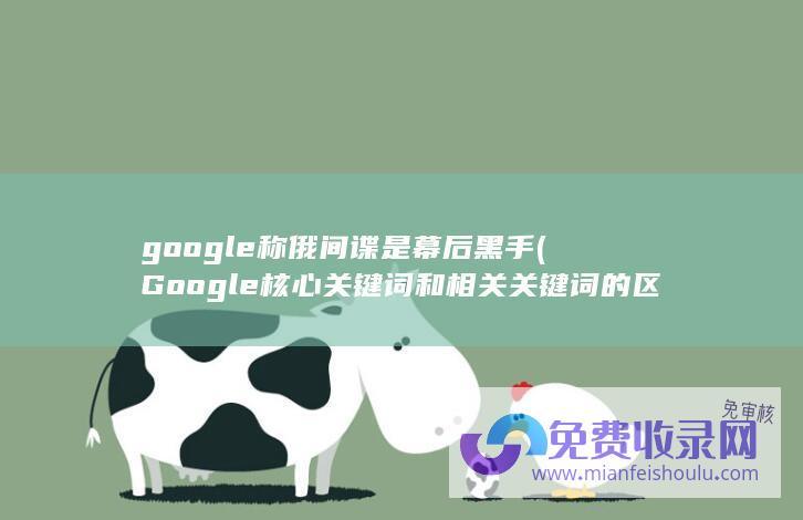 google称俄间谍是幕后黑手 (Google 核心关键词和相关关键词的区别是什么 seo)