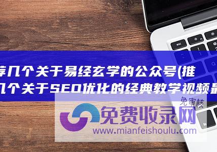 推荐几个关于易经玄学的公众号 (推荐几个关于SEO优化的经典教学视频 最好带URL 可加分 真是好的)