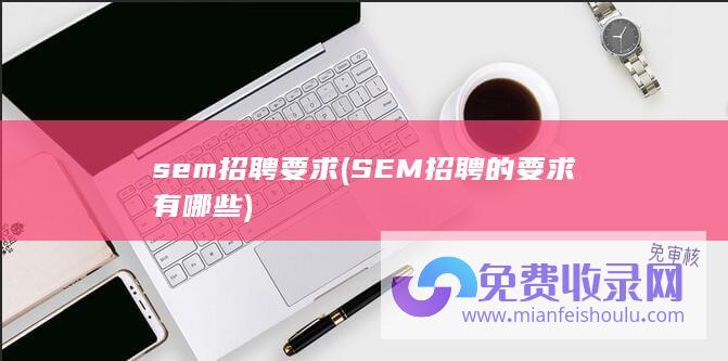 sem招聘要求 (SEM招聘的要求有哪些)