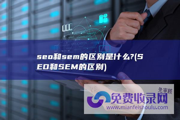 seo和sem的区别是什么? (SEO和SEM的区别)