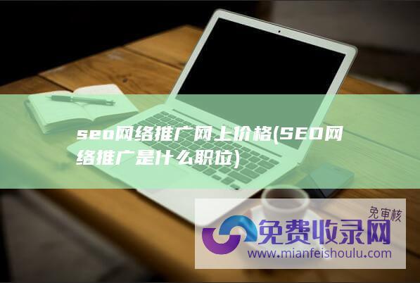 seo网络推广网上价格 (SEO网络推广是什么职位)