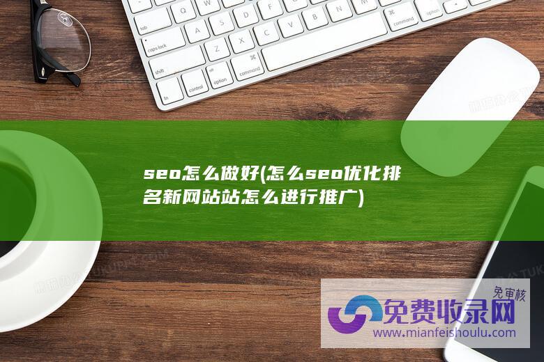 seo怎么做好 (怎么seo优化排名 新网站站怎么进行推广)