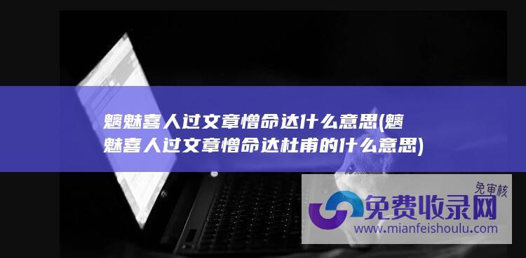 魑魅喜人过文章憎命达什么意思 (魑魅喜人过 文章憎命达 杜甫的 什么意思)