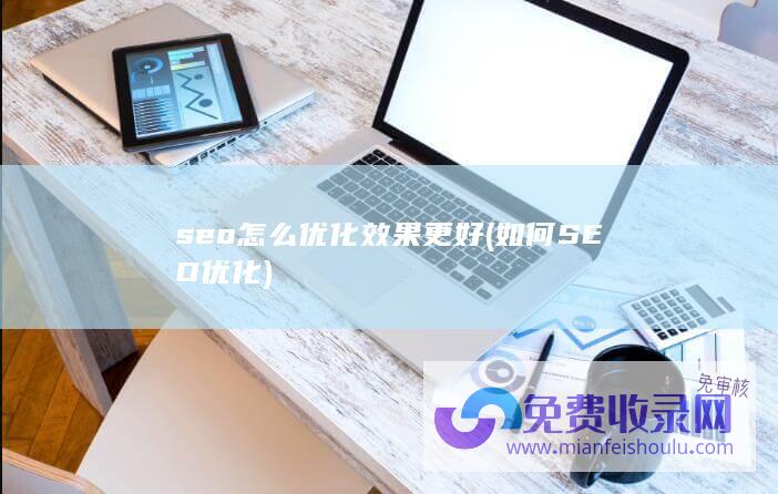 seo怎么优化效果更好 (如何SEO优化)