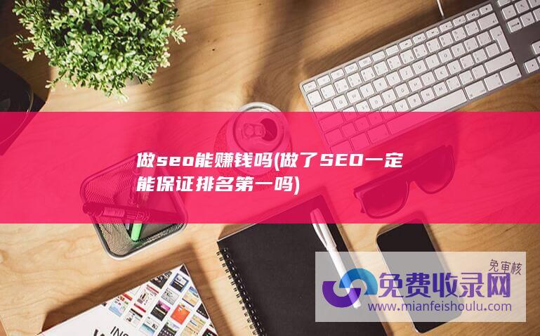 做seo能赚钱吗 (做了SEO一定能保证排名第一吗)