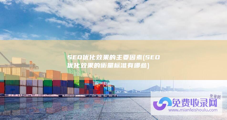 SEO优化效果的主要因素 (SEO优化效果的衡量标准有哪些)