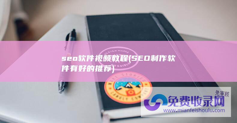 seo软件视频教程 (SEO制作软件有好的推荐)