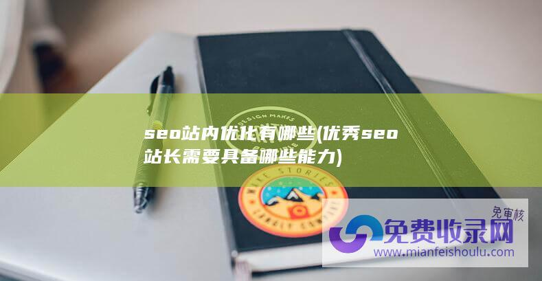 seo站内优化有哪些 (优秀seo站长需要具备哪些能力)