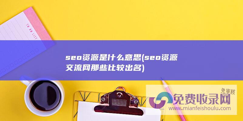 seo资源是什么意思 (seo资源交流网那些比较出名)