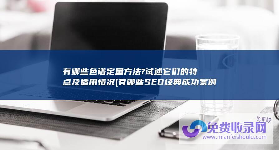 有哪些色谱定量方法?试述它们的特点及适用情况 (有哪些SEO经典成功案例)