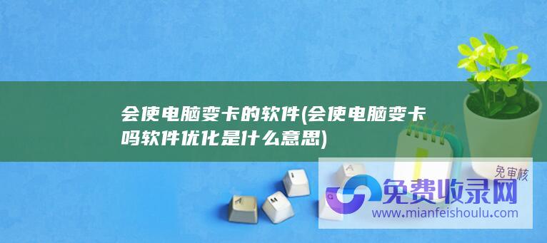 会使电脑变卡的软件 (会使电脑变卡吗 软件优化是什么意思)