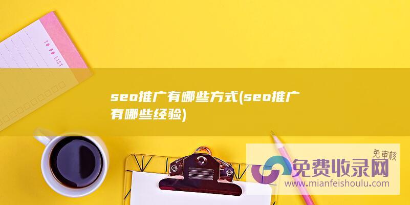 seo推广有哪些方式 (seo推广有哪些经验)