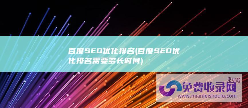 百度SEO优化排名 (百度SEO优化排名需要多长时间)