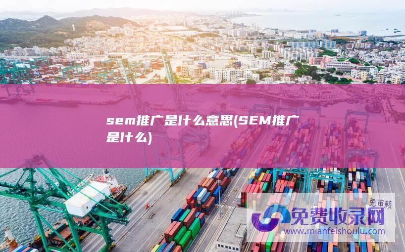 sem推广是什么意思 (SEM推广是什么)